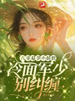 八零易孕小娇软冷面军少别纠缠