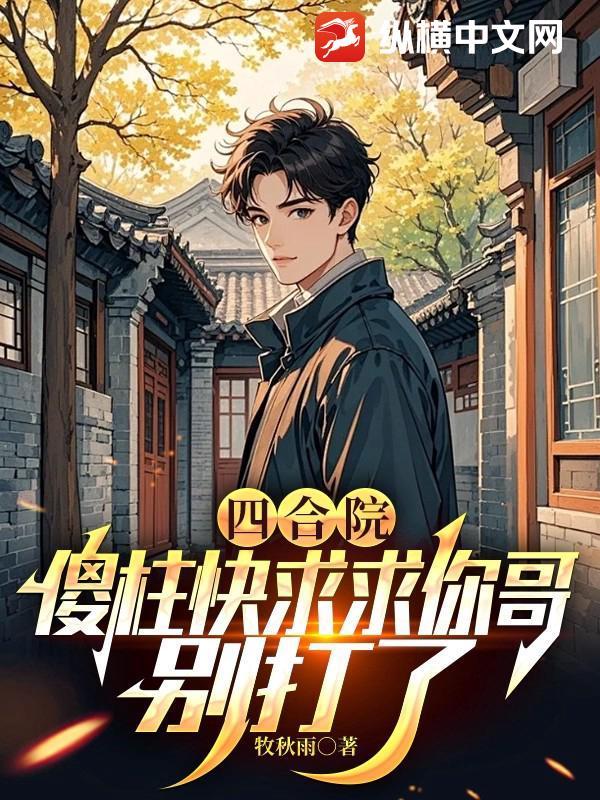 四合院傻柱是我哥飞卢