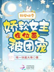 好孕快穿娇软女主在位面被团宠 我看的时候没完结