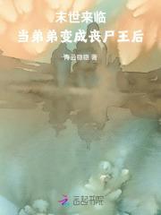 末世来临当弟弟变成丧尸王后 青云稳稳