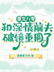 重生八零和深情前夫破镜重圆了 二喵早点睡