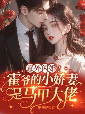 意外闪婚霍爷的小娇妻是马甲大佬