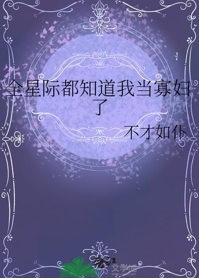 全星际都知道我当寡妇了作者不才如仆