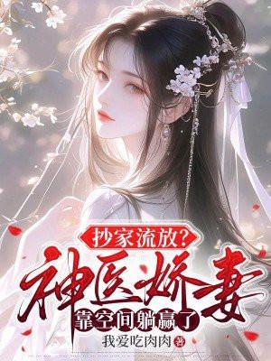 抄家流放神医娇妻靠她靠空间躺赢了