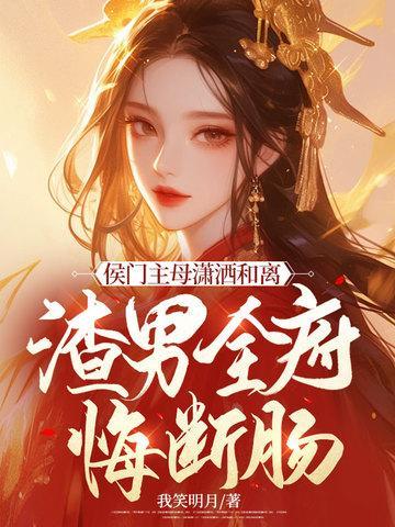 侯门主母潇洒和离渣男全府悔断肠免费阅读