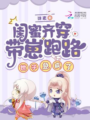 闺蜜齐穿带崽跑路!世子急疯了沐褒