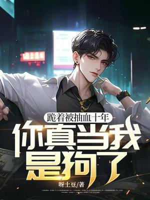 跪着被抽血十年你真当我是狗了