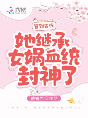 穿到古代她继承女娲血统封神了