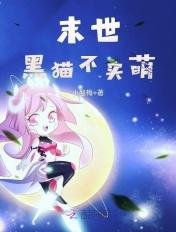 末世黑猫不卖萌下书网