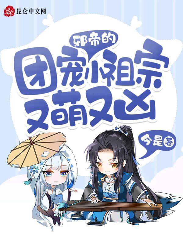 邪帝的团宠小祖宗又萌又凶 今是