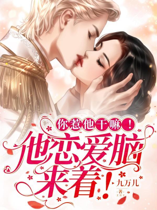 你惹他干嘛他恋爱脑来着原版