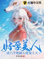 好孕美人被六个绝嗣大佬宠上天免费阅读全文