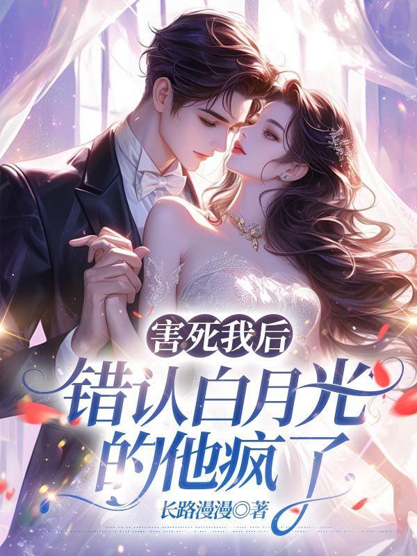 我害死了他的白月光by