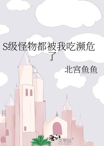 s级怪物都被我吃濒危了男主身份