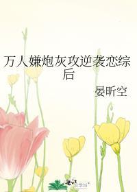 万人嫌炮灰攻逆袭恋综后 晏昕空 笔趣阁