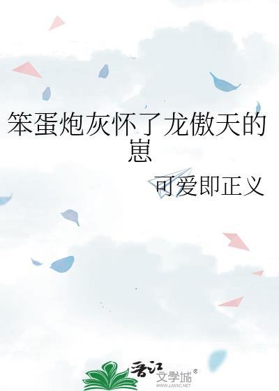 笨蛋炮灰怀了龙傲天的崽by可爱即正义