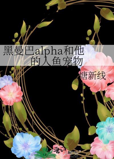 黑曼巴AlPha和他的人鱼宠物笔趣阁
