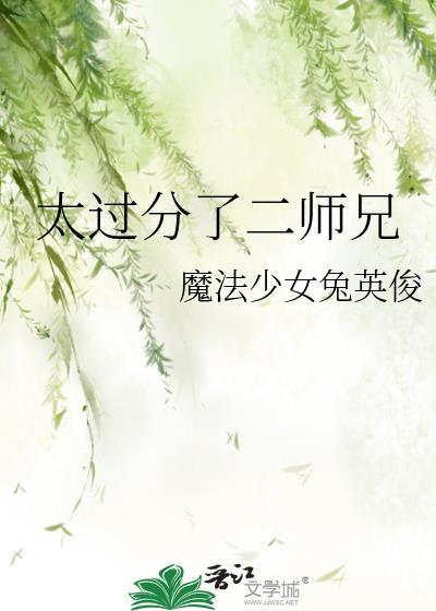 太过分了二师兄by魔法少女兔英俊讲的什么