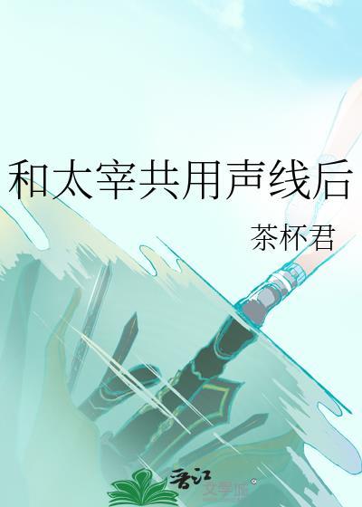 和太宰共用声线后 茶杯君 免费阅读