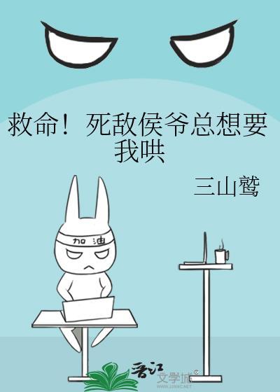 救命!死敌侯爷总想要我哄他