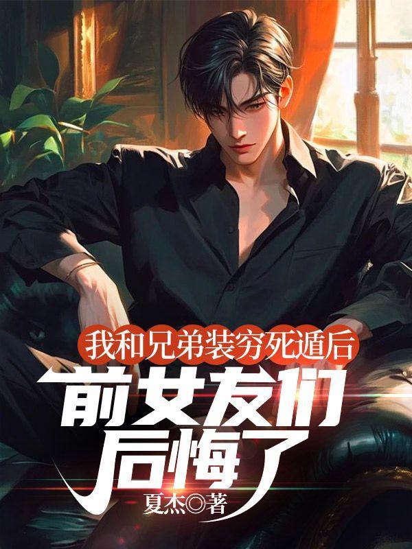 我和兄弟装穷死遁后前女友们后悔了