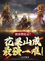 被唐僧赶走?花果山成最强一难! 最新章节 无弹窗