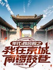 年代四合院之我在京城南锣鼓巷第