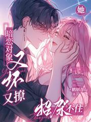 暗恋对象又坏又撩她招架不住鹤别青山