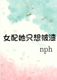 女配她只想被渣(nph)在哪软件听书