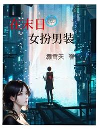在末日女扮男装(nph)作者不才如仆