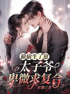偷偷生了崽,太子爷卑微求复合