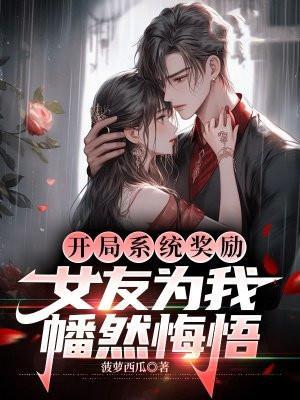 开局系统奖励,女友为我幡然悔悟