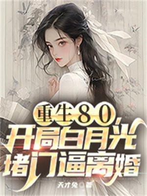 重生80,开局白月光堵门逼离婚