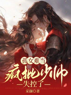 孤女难当,疯批少师失控了