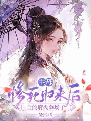 主母惨死归来后,全侯府火葬场了