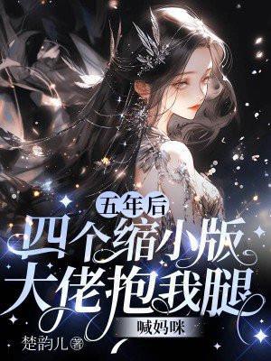 五年后,四个缩小版大佬抱我腿喊妈咪