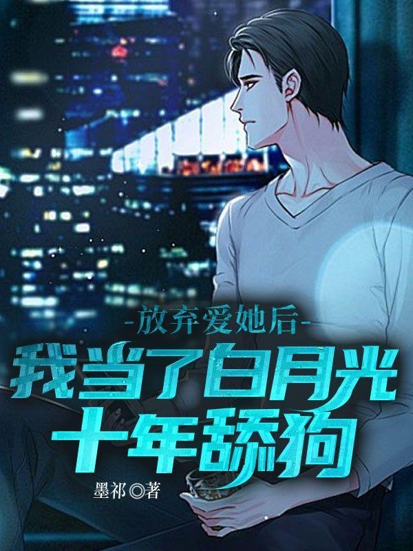 放弃爱她后,我当了白月光十年舔狗