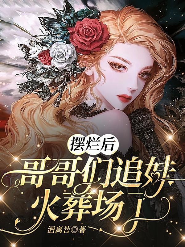 摆烂后,哥哥们追妹火葬场了!