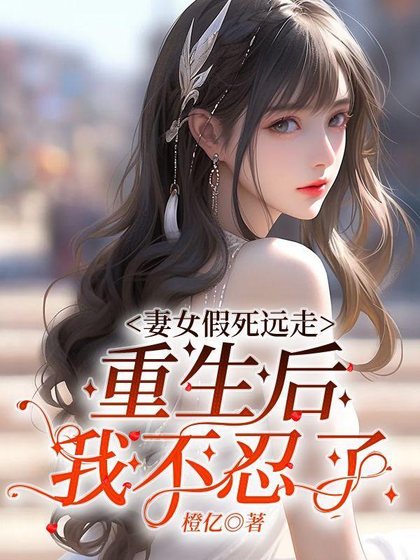 妻女假死远走,重生后我不忍了