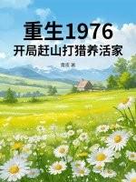 重生1976:开局赶山打猎养活家