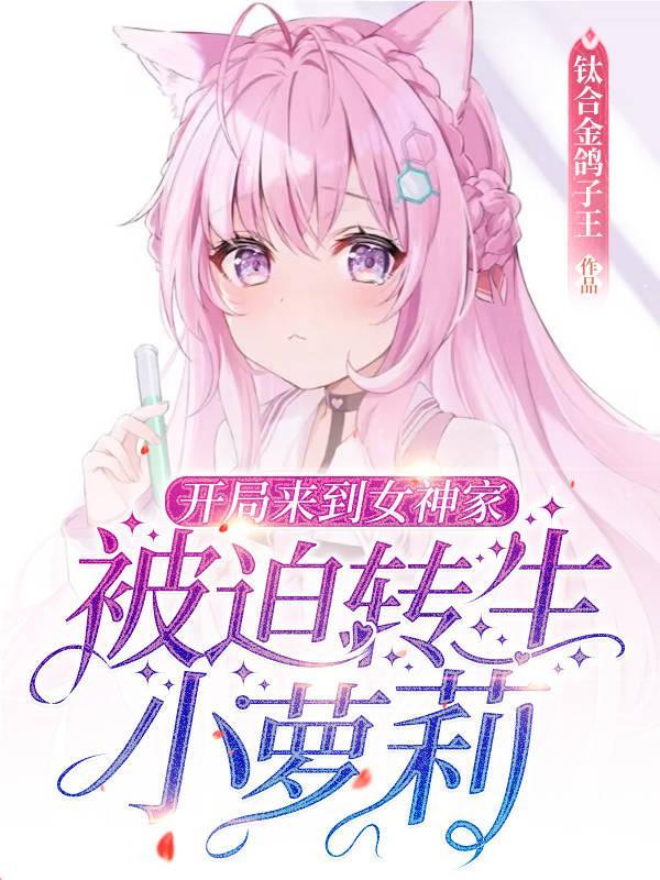 开局来到女神家,被迫转生小萝莉