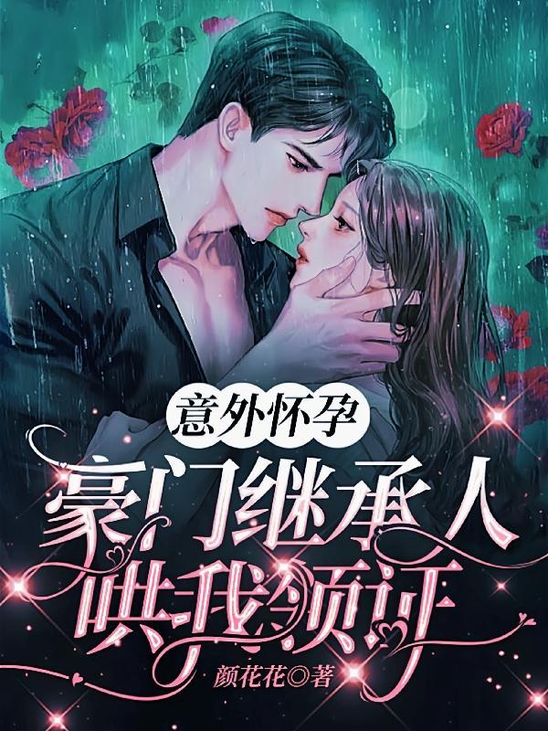 意外怀孕,豪门继承人哄我领证