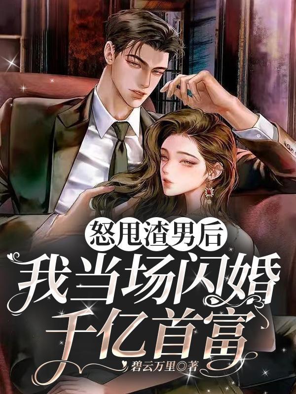 怒甩渣男后,我当场闪婚千亿首富