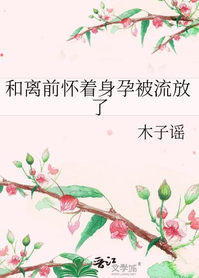 和离前怀着身孕被流放了