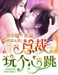 情深入骨①总裁,玩个心跳!