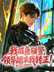 我,咸鱼辅警,领导跪求我转正!
