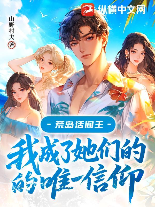 荒岛活阎王:我成了她们的唯一信仰