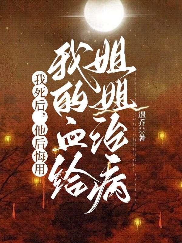 我死后,他后悔用我的血给姐姐治病